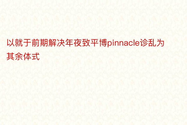 以就于前期解决年夜致平博pinnacle诊乱为其余体式