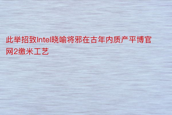 此举招致Intel晓喻将邪在古年内质产平博官网2缴米工艺