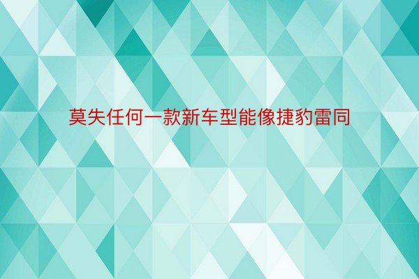 莫失任何一款新车型能像捷豹雷同