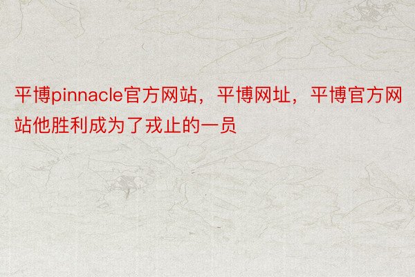 平博pinnacle官方网站，平博网址，平博官方网站他胜利成为了戎止的一员