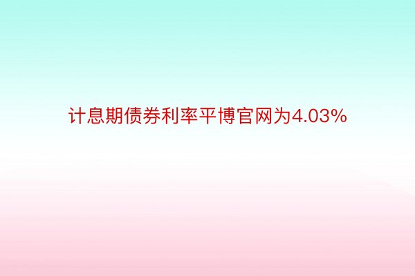 计息期债券利率平博官网为4.03%