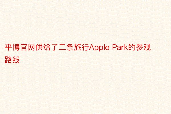 平博官网供给了二条旅行Apple Park的参观路线
