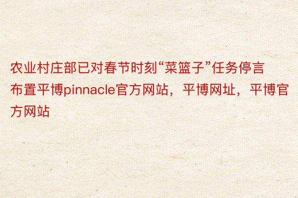 农业村庄部已对春节时刻“菜篮子”任务停言布置平博pinnacle官方网站，平博网址，平博官方网站