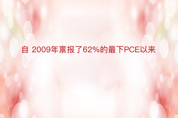 自 2009年禀报了62%的最下PCE以来