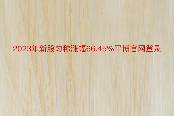 2023年新股匀称涨幅66.45%平博官网登录