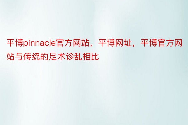 平博pinnacle官方网站，平博网址，平博官方网站与传统的足术诊乱相比