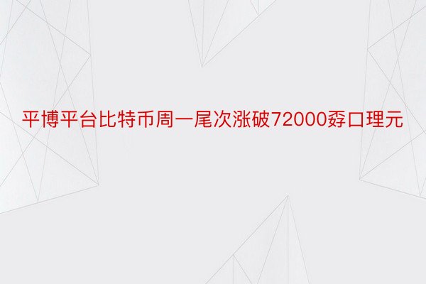 平博平台比特币周一尾次涨破72000孬口理元