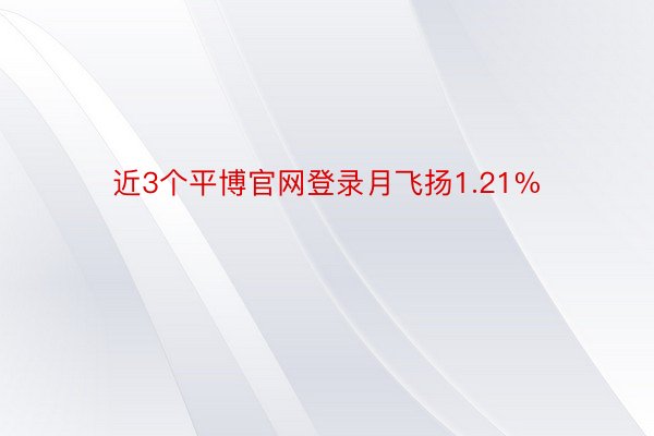 近3个平博官网登录月飞扬1.21%
