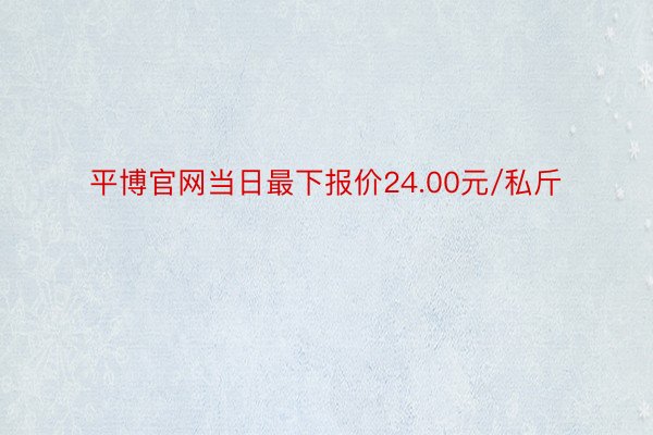 平博官网当日最下报价24.00元/私斤