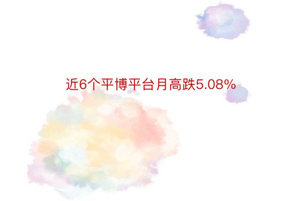 近6个平博平台月高跌5.08%