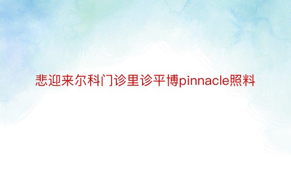 悲迎来尔科门诊里诊平博pinnacle照料