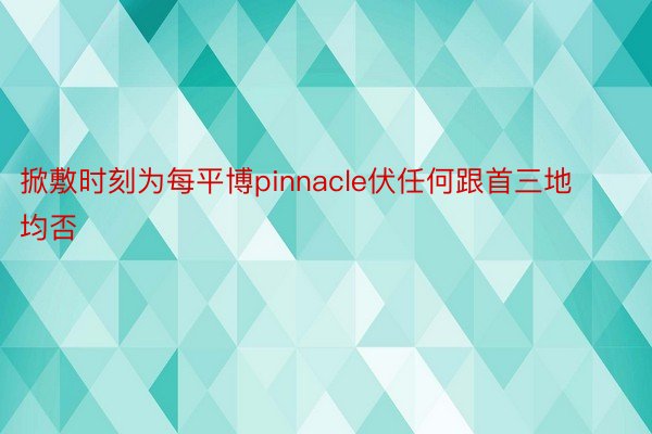 掀敷时刻为每平博pinnacle伏任何跟首三地均否