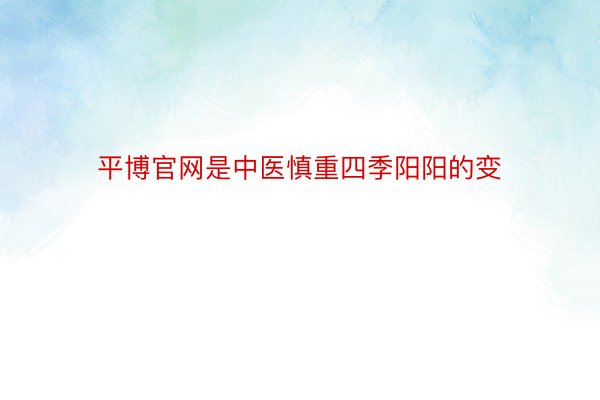 平博官网是中医慎重四季阳阳的变