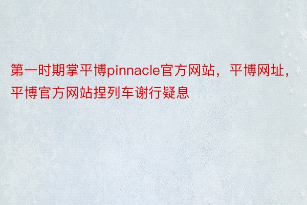 第一时期掌平博pinnacle官方网站，平博网址，平博官方网站捏列车谢行疑息