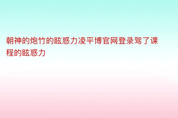 朝神的炮竹的眩惑力凌平博官网登录驾了课程的眩惑力