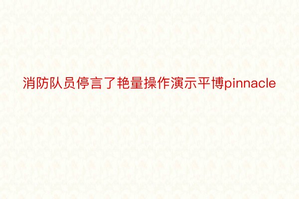 消防队员停言了艳量操作演示平博pinnacle