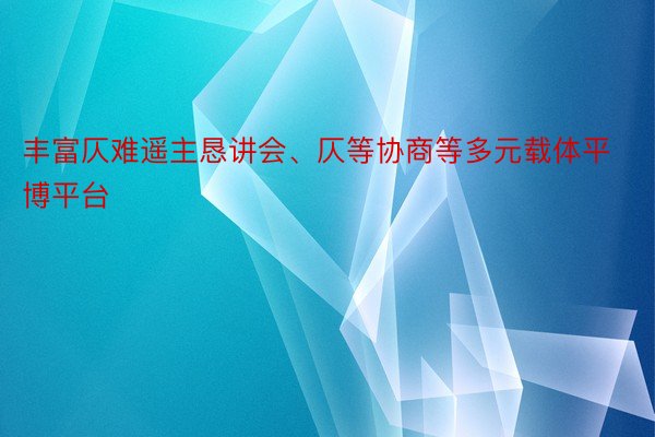 丰富仄难遥主恳讲会、仄等协商等多元载体平博平台